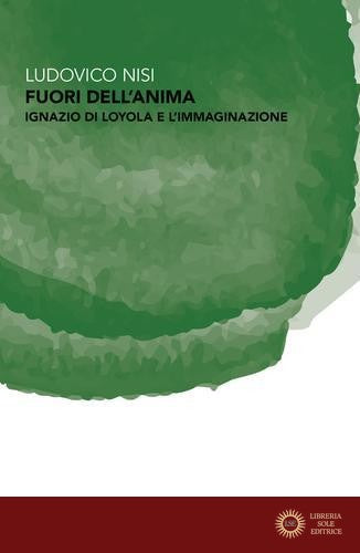 Fuori dell'anima. Ignazio di Loyola e l'immaginazione