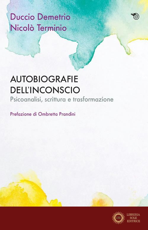 Autobiografie dell'inconscio. Psicoanalisi, scrittura e trasformazione - Duccio Demetrio, Nicolò Terminio