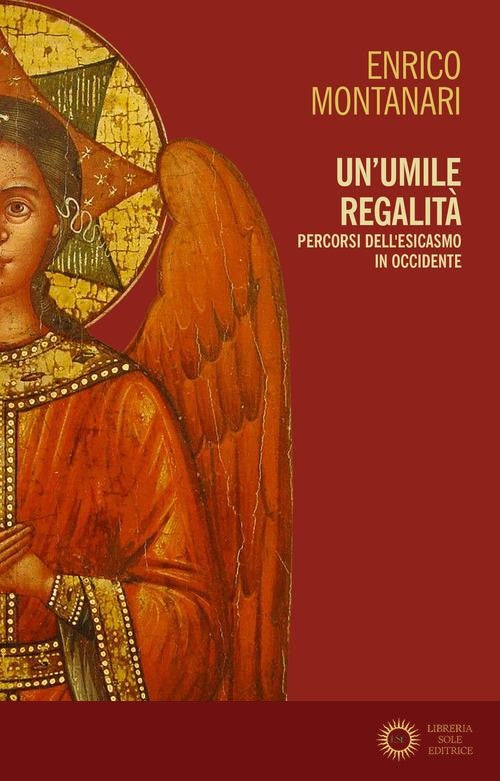 Un umile regalità. Percorsi dell'esicasmo in Occidente - Enrico Montanari