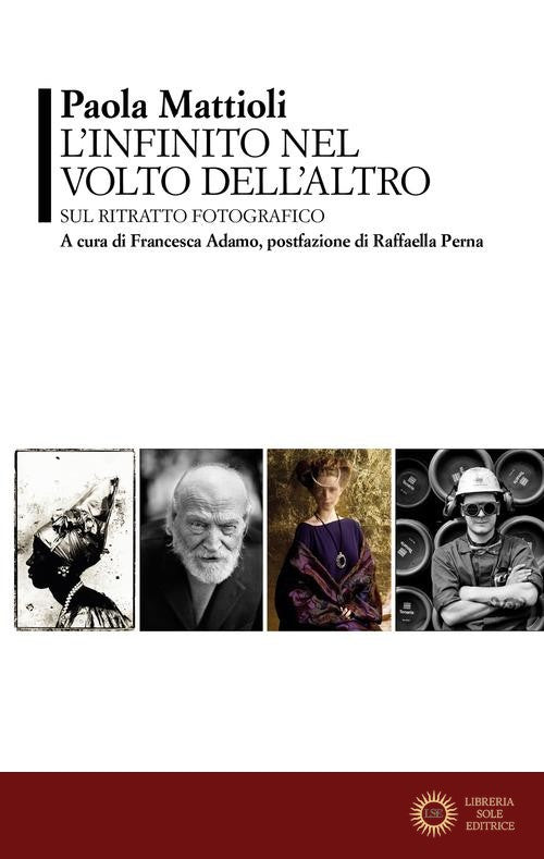L'infinito nel volto dell'altro. Sul ritratto fotografico - Paola Mattioli