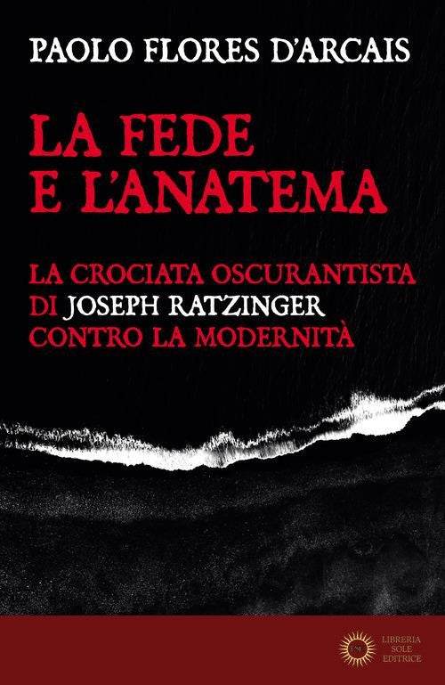 La fede e l'anatema. La crociata oscurantista di Joseph Ratzinger contro la modernità - Paolo Flores D'Arcais