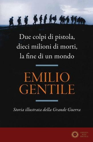 Due colpi di pistola, dieci milioni di morti, la fine di un mondo. Storia illustrata della grande guerra - Emilio Gentile