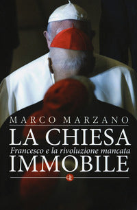 La Chiesa immobile. Francesco e la rivoluzione mancata - Marco Marzano