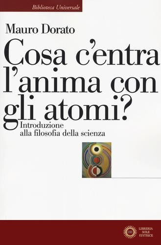 Cosa c'entra l'anima con gli atomi? Introduzione alla filosofia della scienza. Ediz. ampliata - Mauro Dorato