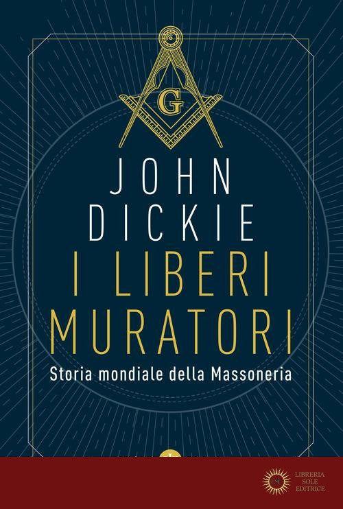 I liberi muratori. Storia mondiale della massoneria - John Dickie