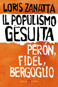 Il populismo gesuita. Perón, Fidel, Bergoglio - Loris Zanatta