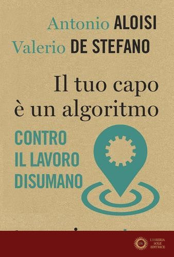 Il tuo capo è un algoritmo. Contro il lavoro disumano - Antonio Aloisi, Valerio De Stefano