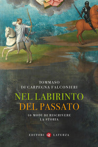 Nel labirinto del passato. 10 modi di riscrivere la storia - Tommaso Di Carpegna Falconieri
