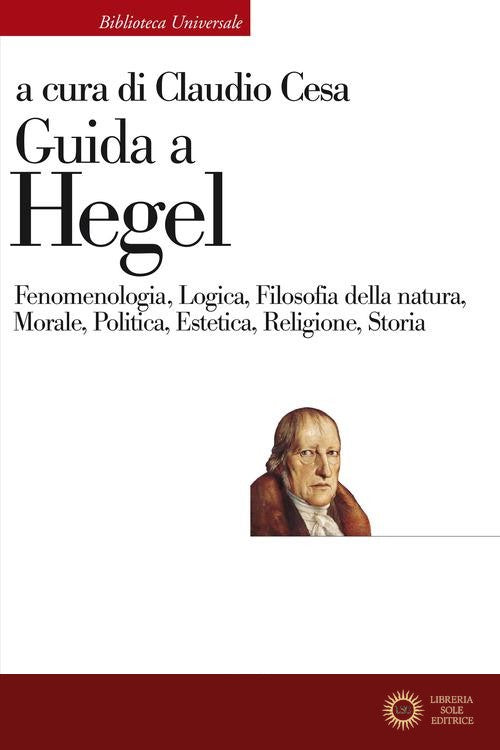 Guida a Hegel. Fenomenologia, Logica, Filosofia della natura, Morale, Politica, Estetica, Religione, Storia