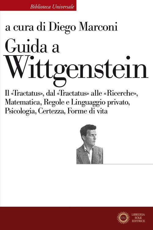 Guida a Wittgenstein. Il «Tractatus», dal «Tractatus» alle «Ricerche», matematica, regole e linguaggio privato, psicologia, certezza, forme di vita