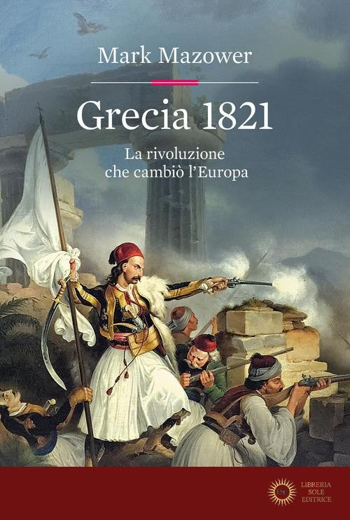 Grecia 1821. La rivoluzione che cambiò l'Europa - Mark Mazower