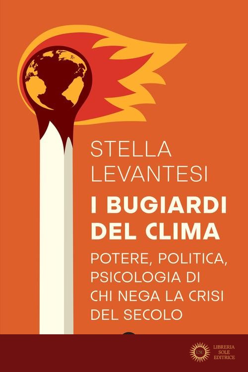 I bugiardi del clima. Potere, politica, psicologia di chi nega la crisi del secolo - Stella Levantesi