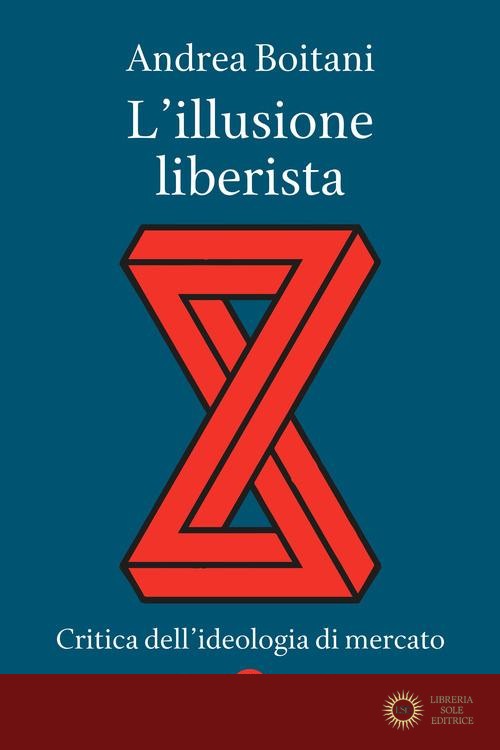 L'illusione liberista. Critica dell'ideologia di mercato