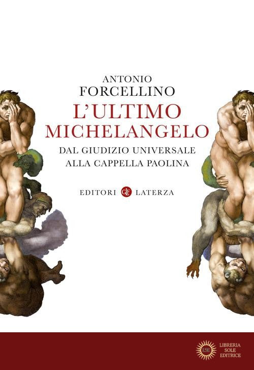 L'ultimo Michelangelo. Dal «Giudizio Universale» alla Cappella Paolina - Antonio Forcellino