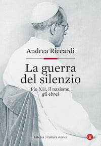 La guerra del silenzio. Pio XII, il nazismo, gli ebrei - Andrea Riccardi