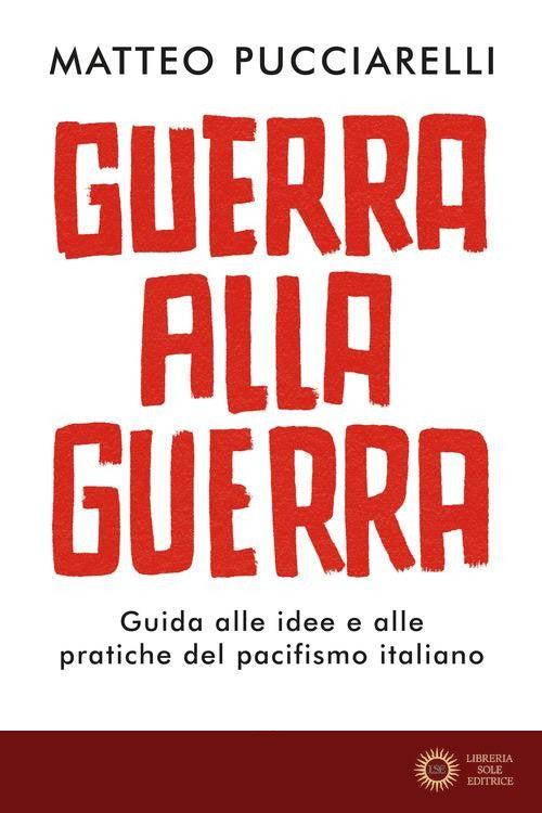 Guerra alla guerra. Guida alle idee e alle pratiche del pacifismo italiano