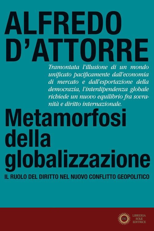 Metamorfosi della globalizzazione. Il ruolo del diritto nel nuovo conflitto geopolitico - Alfredo D'Attorre