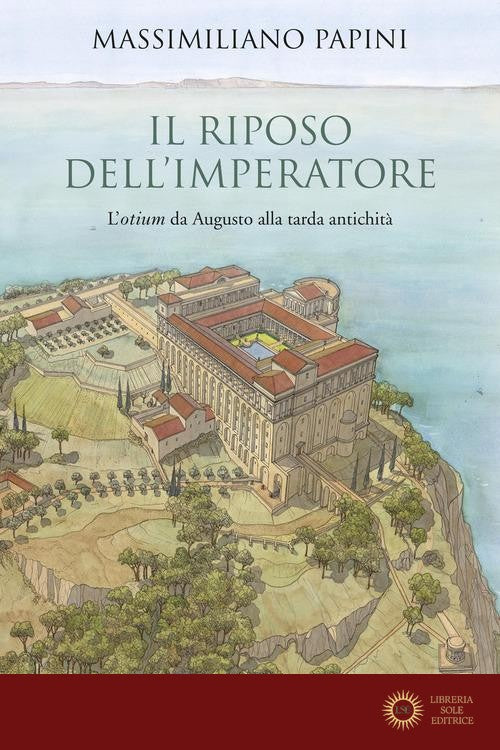 Il riposo dell'imperatore. L'«otium» da Augusto alla tarda antichità - Massimiliano Papini