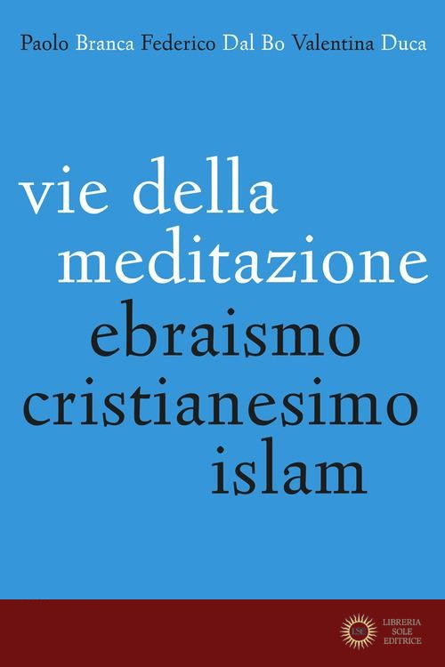 Vie della meditazione. Ebraismo, cristianesimo, islam - Paolo Branca, Federico Dal Bo, Valentina Duca