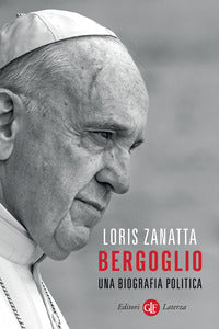 Bergoglio. Una biografia politica - Loris Zanatta