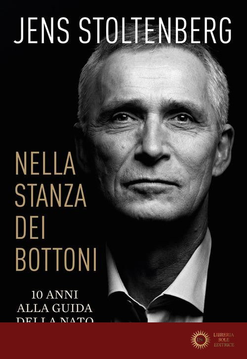 Nella stanza dei bottoni. 10 anni alla guida della NATO - Jens Stoltenberg
