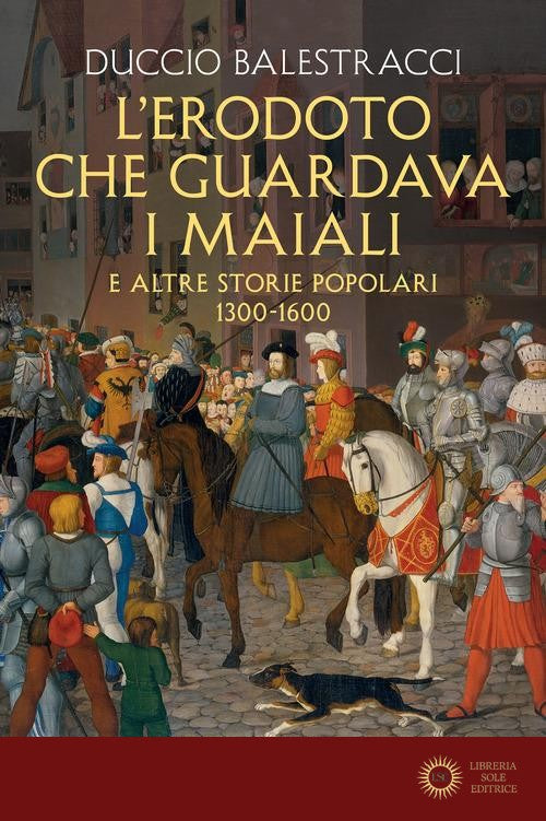 L'Erodoto che guardava i maiali e altre storie popolari. 1300-1600 - Duccio Balestracci