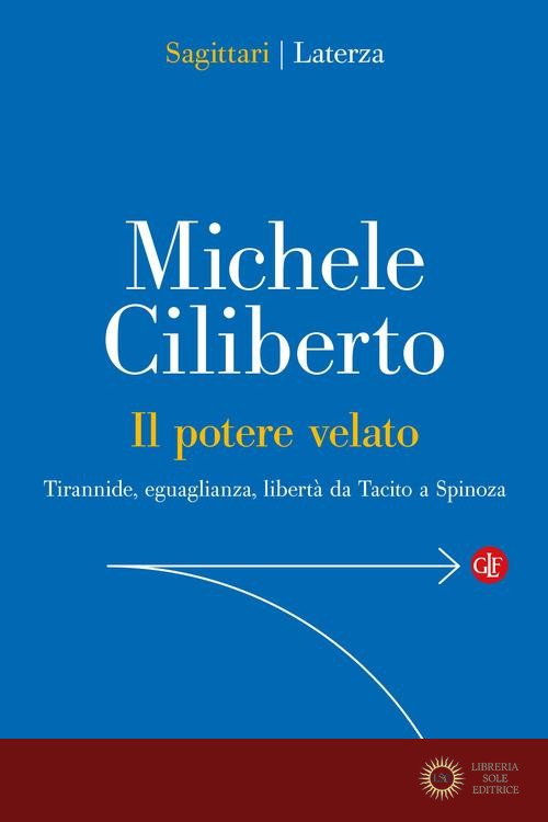 Il potere velato. Tirannide, eguaglianza, libertà da Tacito a Spinoza - Michele Ciliberto