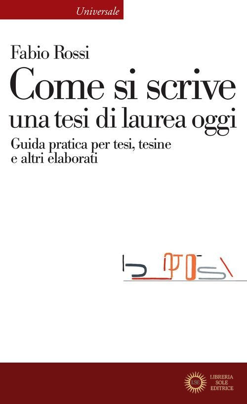 Come si scrive una tesi di laurea oggi. Guida pratica per tesi, tesine e altri elaborati - Fabio Rossi