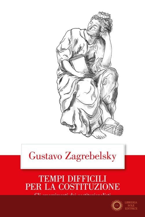 Tempi difficili per la Costituzione. Gli smarrimenti dei costituzionalisti - Gustavo Zagrebelsky