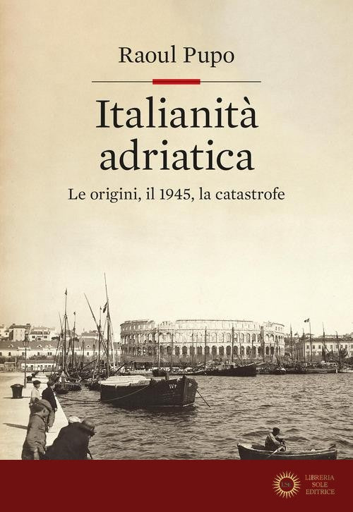 Italianità adriatica. Le origini, il 1945, la catastrofe