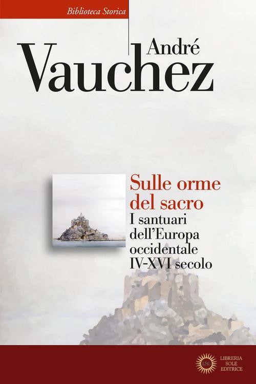 Sulle orme del sacro. I santuari dell'Europa occidentale. IV-XVI secolo - André Vauchez