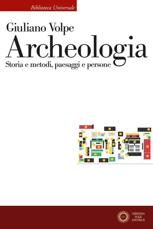 Archeologia. Storia e metodi, paesaggi e persone - Giuliano Volpe