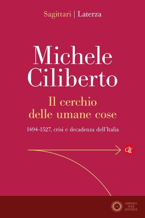 Il cerchio delle umane cose. 1494-1527, crisi e decadenza dell'Italia - Michele Ciliberto