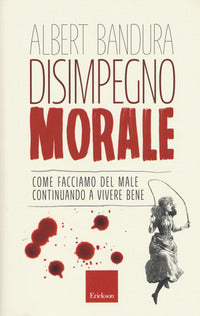 Disimpegno morale. Come facciamo del male continuando a vivere bene - Albert Bandura