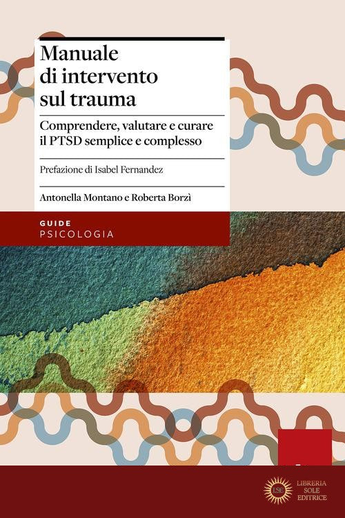 Manuale di intervento sul trauma. Comprendere, valutare e curare il PTSD semplice e complesso - Antonella Montano, Roberta Borzì