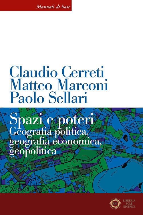 Spazi e poteri. Geografia politica, geografia economica, geopolitica. Nuova ediz. - Claudio Cerreti, Matteo Marconi, Paolo Sellari