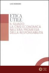 Etica utile. Il guado: la crisi economica nell'era promessa della responsabilità - Luigi Mariano