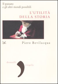 L'utilità della storia. Il passato e gli altri mondi possibili - Piero Bevilacqua