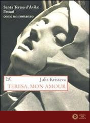Teresa, mon amour. Santa Teresa d'Avila: l'estasi come un romanzo