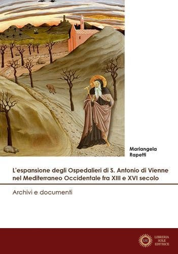 L'espansione degli Ospedalieri di S. Antonio di Vienne nel Mediterraneo Occidentale fra XIII e XVI secolo. Archivi e documenti - Mariangela Rapetti