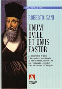 Unum ovile et unus pastor. La Compagnia di Gesù e l'esperienza missionaria di padre Matteo Ricci in Cina tra reformatio Ecclesie e inculturazione del Vangelo - Roberto Sani