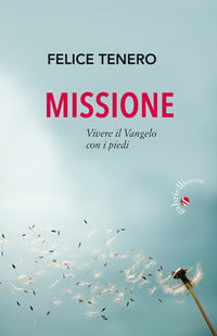 Missione. Vivere il Vangelo con i piedi - Felice Tenero