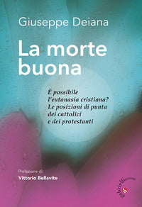 La morte buona. È possibile l'eutanasia cristiana? Le posizioni di punta dei cattolici e dei protestanti - Giuseppe Deiana