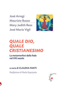 Quale Dio, quale cristianesimo. La metamorfosi della fede nel XXI secolo - C. Fanti