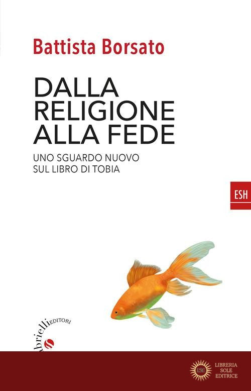 Dalla religione alla fede. Uno sguardo nuovo sul Libro di Tobia - Battista Borsato