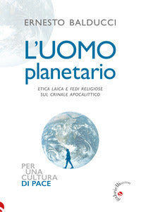 L'uomo planetario. Etica laica e fedi religiose sul crinale apocalittico - Ernesto Balducci