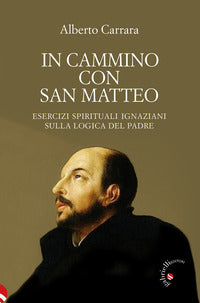 In cammino con san Matteo. Esercizi spirituali ignaziani sulla logica del Padre - Alberto Carrara