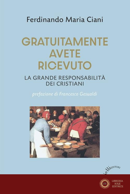 Gratuitamente avete ricevuto. La grande responsabilità dei cristiani - Ferdinando M. Ciani