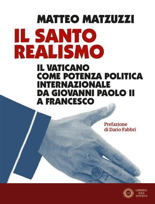 Il santo realismo. Il Vaticano come potenza politica internazionale da Giovanni Paolo II a Francesco - Matteo Matzuzzi