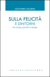 Sulla felicità e dintorni. Tra corpo, parola e tempo - Giovanni Salonia